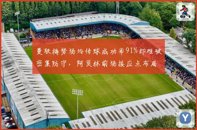 曼联梅努场均传球成功率91%却难破密集防守，阿莫林前场接应点布局存疑。