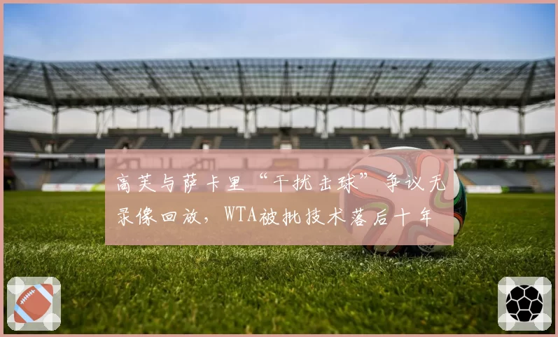 高芙与萨卡里“干扰击球”争议无录像回放，WTA被批技术落后十年