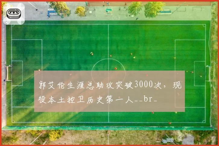 郭艾伦生涯总助攻突破3000次,现役本土控卫历史第一人__br_