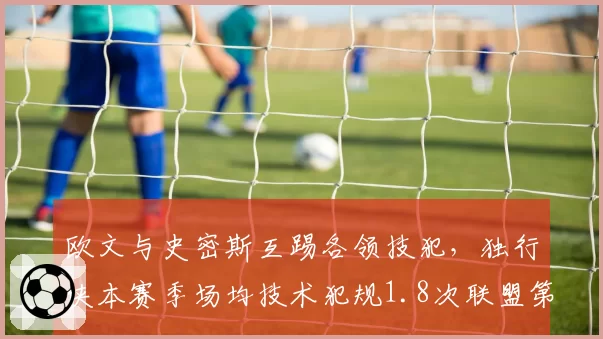 欧文与史密斯互踢各领技犯，独行侠本赛季场均技术犯规1.8次联盟第一