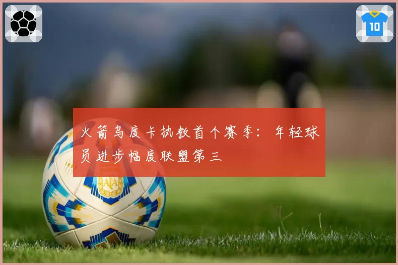 火箭乌度卡执教首个赛季：年轻球员进步幅度联盟第三