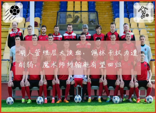 湖人管理层大换血,佩林卡权力遭削弱,魔术师约翰逊有望回归