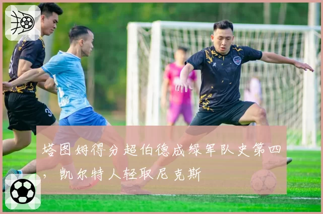 塔图姆得分超伯德成绿军队史第四,凯尔特人轻取尼克斯