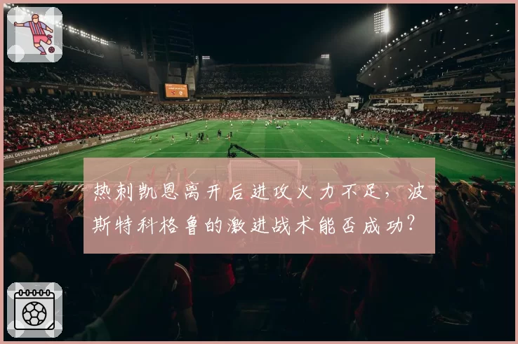 热刺凯恩离开后进攻火力不足，波斯特科格鲁的激进战术能否成功？