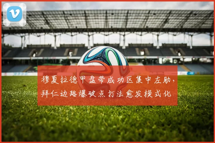 穆夏拉德甲盘带成功区集中左肋，拜仁边路爆破点打法愈发模式化
