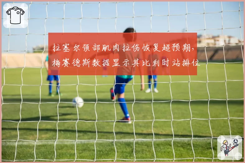 拉塞尔颈部肌肉拉伤恢复超预期，梅赛德斯数据显示其比利时站排位赛单圈可追平维斯塔潘