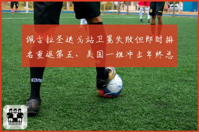 佩古拉圣迭戈站卫冕失败但即时排名重返第五,美国一姐冲击年终总决赛前景几何?