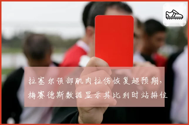 拉塞尔颈部肌肉拉伤恢复超预期，梅赛德斯数据显示其比利时站排位赛单圈可追平维斯塔潘