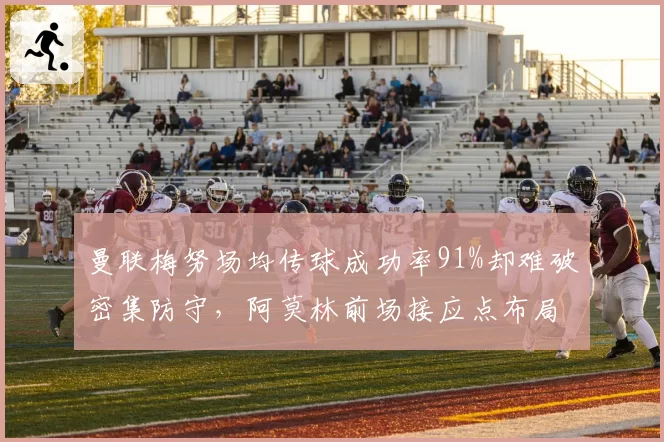 曼联梅努场均传球成功率91%却难破密集防守,阿莫林前场接应点布局存疑。