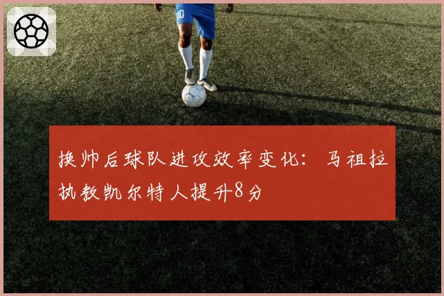 换帅后球队进攻效率变化：马祖拉执教凯尔特人提升8分