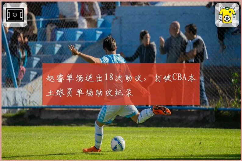 赵睿单场送出18次助攻,打破CBA本土球员单场助攻纪录