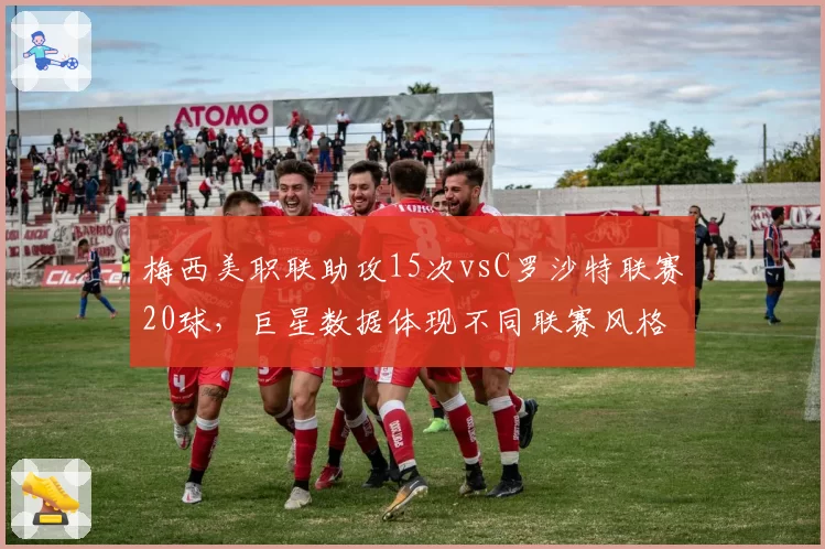 梅西美职联助攻15次vsC罗沙特联赛20球，巨星数据体现不同联赛风格