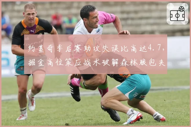 约基奇季后赛助攻失误比高达4.7，掘金高位策应战术破解森林狼包夹防线