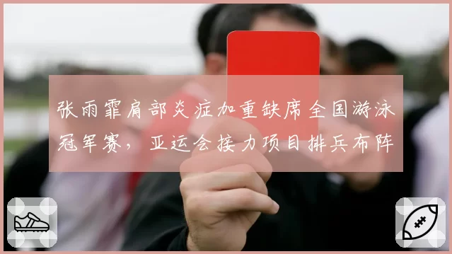 张雨霏肩部炎症加重缺席全国游泳冠军赛，亚运会接力项目排兵布阵或受影响