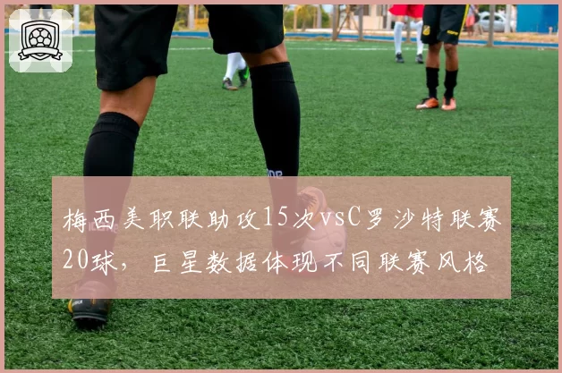 梅西美职联助攻15次vsC罗沙特联赛20球，巨星数据体现不同联赛风格